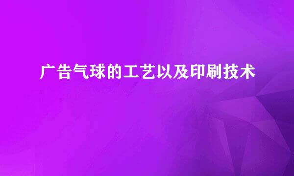 广告气球的工艺以及印刷技术