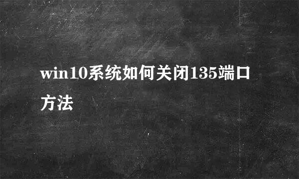win10系统如何关闭135端口方法
