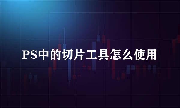 PS中的切片工具怎么使用