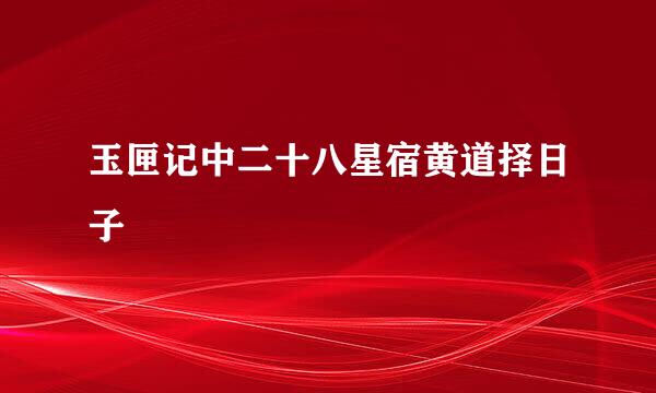 玉匣记中二十八星宿黄道择日子