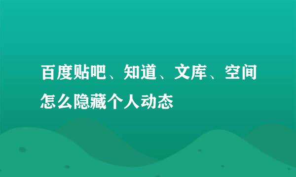百度贴吧、知道、文库、空间怎么隐藏个人动态