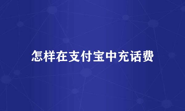 怎样在支付宝中充话费