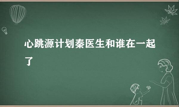 心跳源计划秦医生和谁在一起了