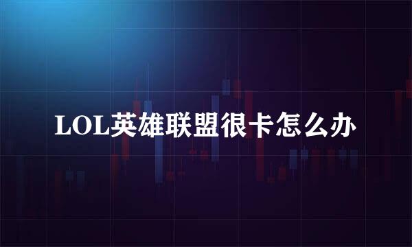 LOL英雄联盟很卡怎么办