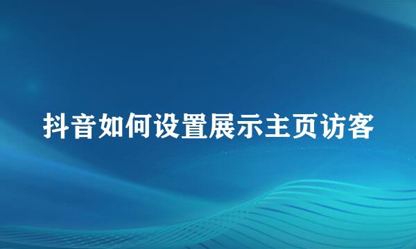 抖音如何设置展示主页访客