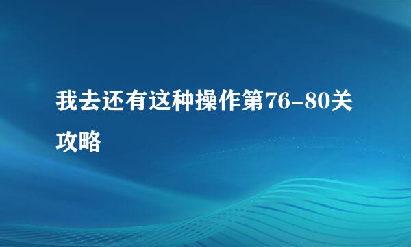 我去还有这种操作第76-80关攻略