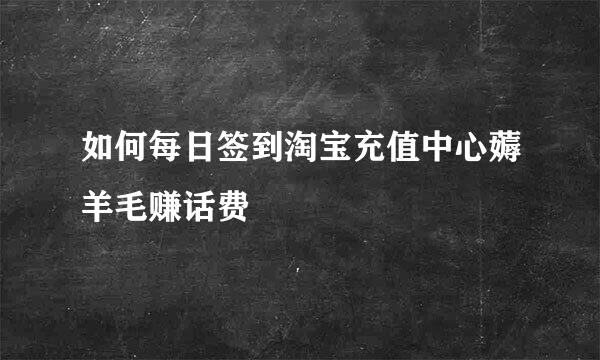 如何每日签到淘宝充值中心薅羊毛赚话费