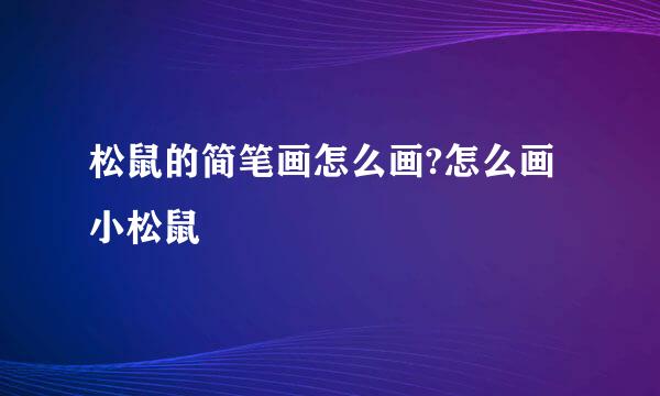 松鼠的简笔画怎么画?怎么画小松鼠