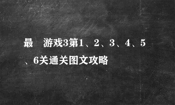 最囧游戏3第1、2、3、4、5、6关通关图文攻略