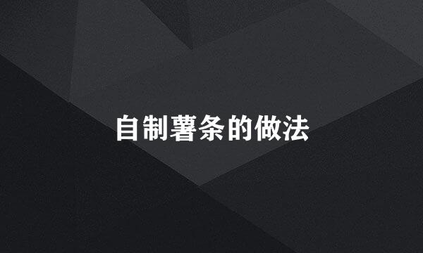 自制薯条的做法