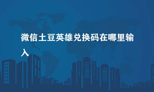 微信土豆英雄兑换码在哪里输入