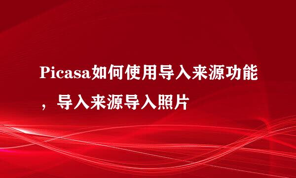 Picasa如何使用导入来源功能，导入来源导入照片