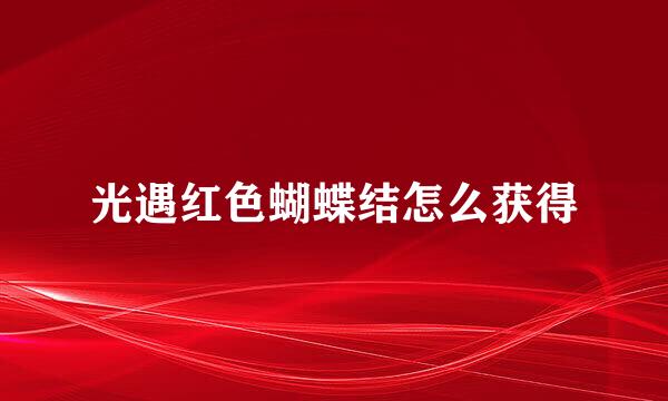 光遇红色蝴蝶结怎么获得