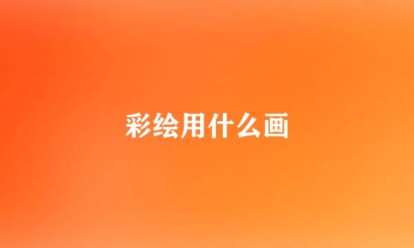 彩绘用什么画