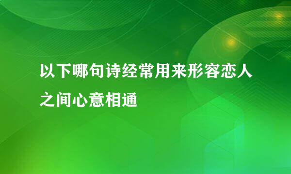 以下哪句诗经常用来形容恋人之间心意相通