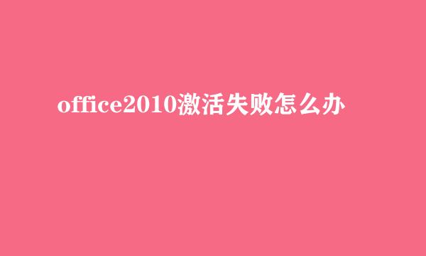 office2010激活失败怎么办