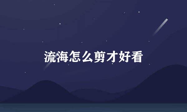 流海怎么剪才好看