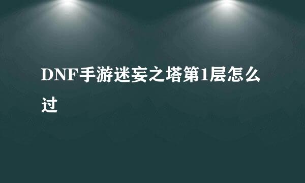 DNF手游迷妄之塔第1层怎么过