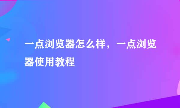 一点浏览器怎么样，一点浏览器使用教程