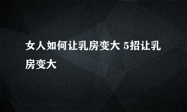 女人如何让乳房变大 5招让乳房变大