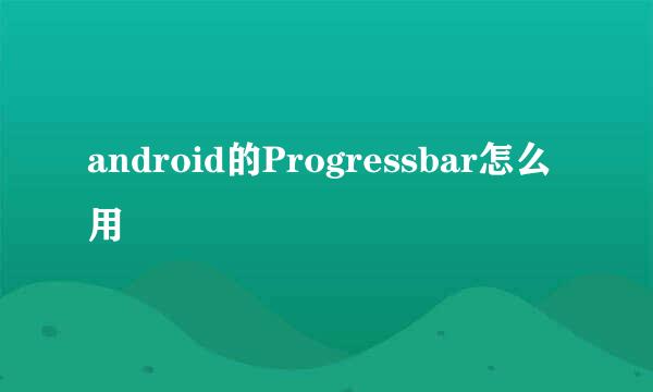 android的Progressbar怎么用