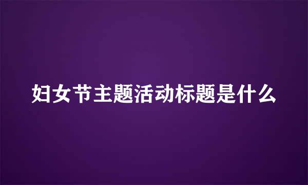 妇女节主题活动标题是什么