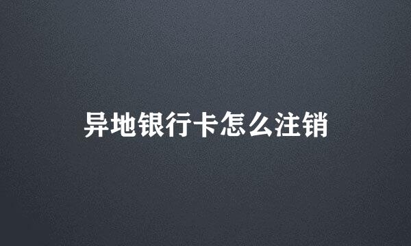 异地银行卡怎么注销
