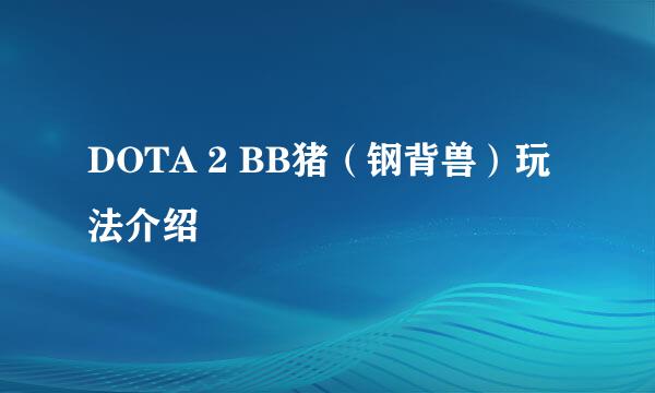 DOTA 2 BB猪（钢背兽）玩法介绍