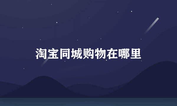 淘宝同城购物在哪里