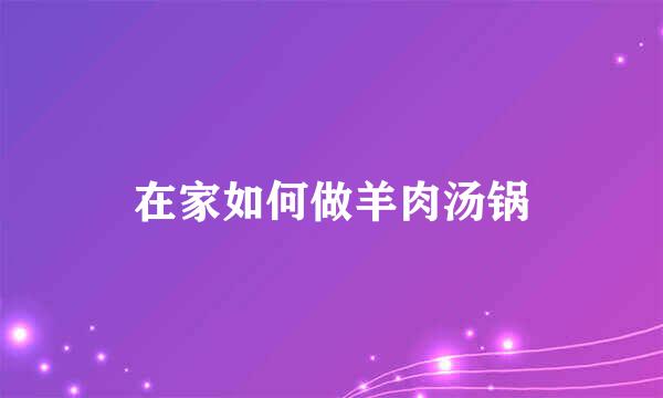 在家如何做羊肉汤锅