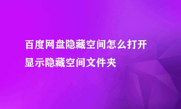 百度网盘隐藏空间怎么打开 显示隐藏空间文件夹