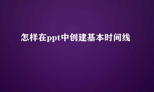 怎样在ppt中创建基本时间线