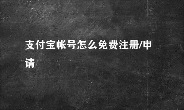 支付宝帐号怎么免费注册/申请