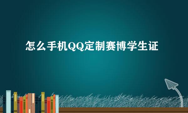 怎么手机QQ定制赛博学生证
