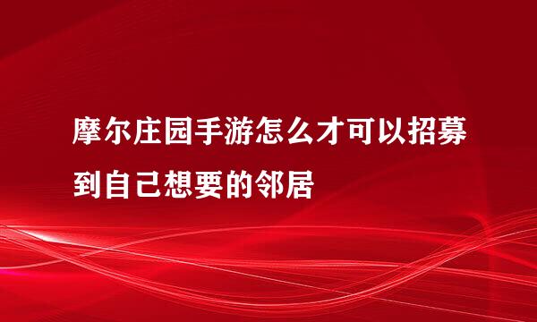 摩尔庄园手游怎么才可以招募到自己想要的邻居