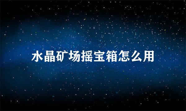 水晶矿场摇宝箱怎么用