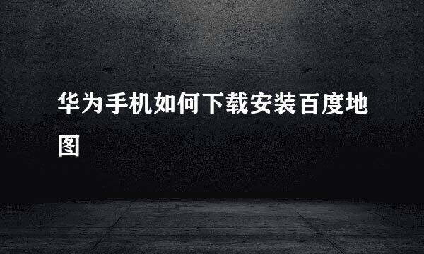 华为手机如何下载安装百度地图