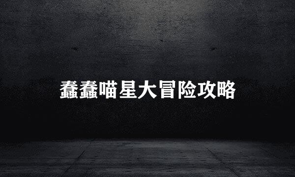 蠢蠢喵星大冒险攻略