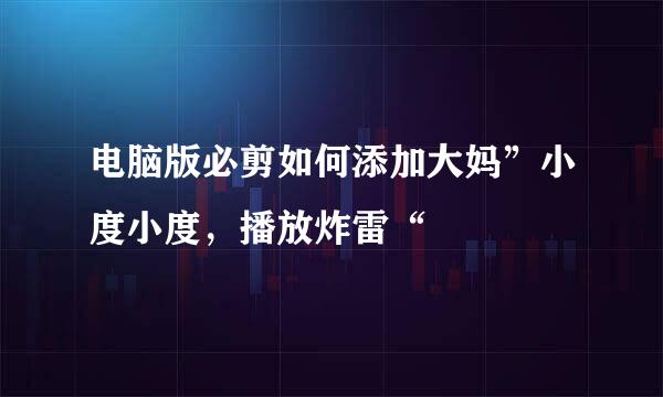 电脑版必剪如何添加大妈”小度小度，播放炸雷“