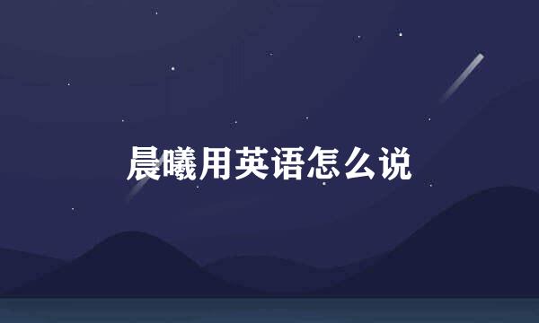 晨曦用英语怎么说