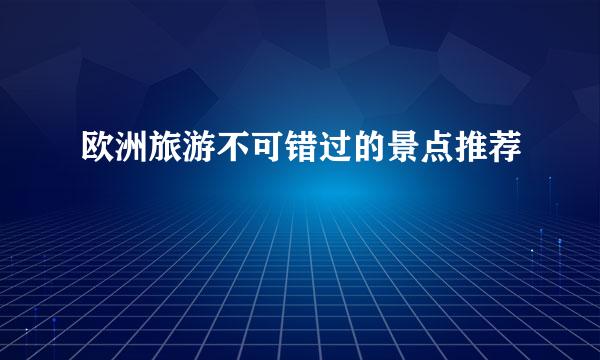 欧洲旅游不可错过的景点推荐