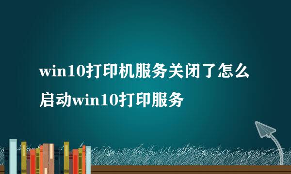 win10打印机服务关闭了怎么启动win10打印服务