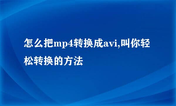 怎么把mp4转换成avi,叫你轻松转换的方法