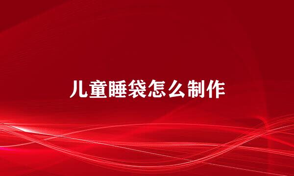 儿童睡袋怎么制作