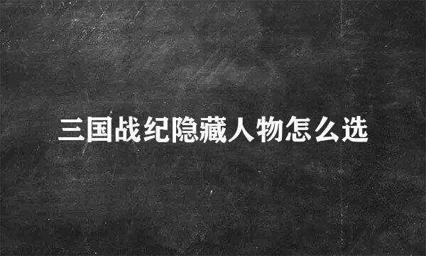 三国战纪隐藏人物怎么选