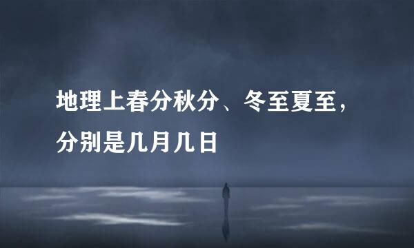地理上春分秋分、冬至夏至，分别是几月几日