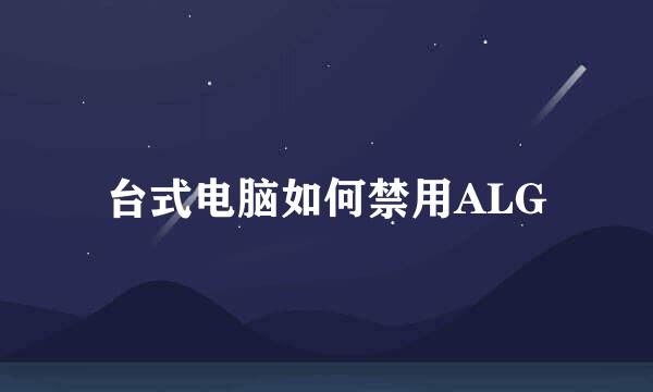台式电脑如何禁用ALG