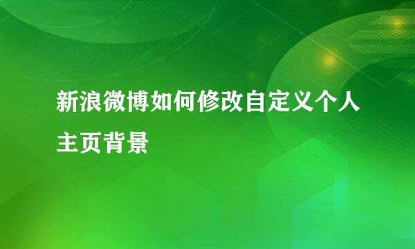 新浪微博如何修改自定义个人主页背景