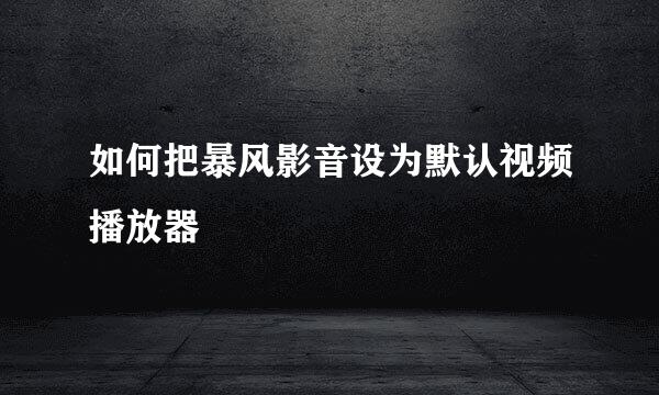如何把暴风影音设为默认视频播放器