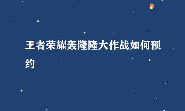 王者荣耀轰隆隆大作战如何预约